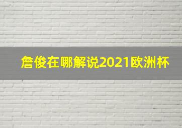 詹俊在哪解说2021欧洲杯