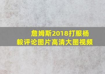 詹姆斯2018打服杨毅评论图片高清大图视频