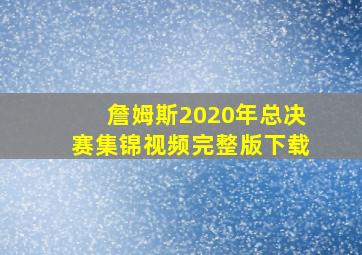 詹姆斯2020年总决赛集锦视频完整版下载