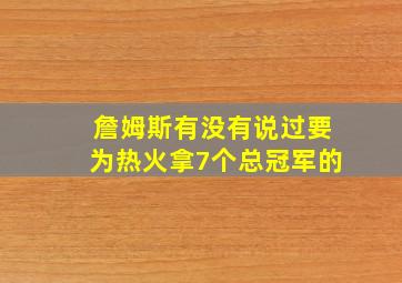 詹姆斯有没有说过要为热火拿7个总冠军的