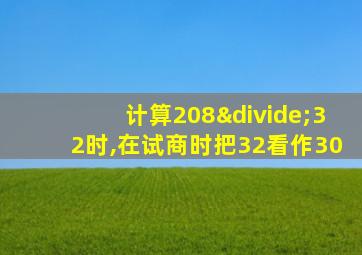 计算208÷32时,在试商时把32看作30