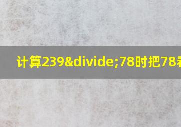 计算239÷78时把78看作