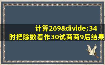 计算269÷34时把除数看作30试商商9后结果