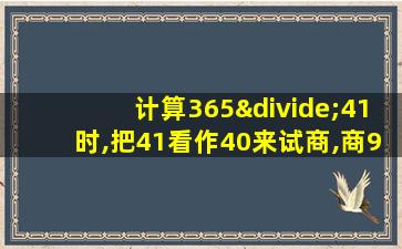 计算365÷41时,把41看作40来试商,商9