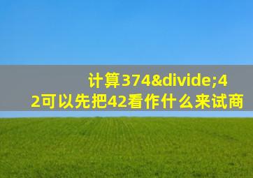 计算374÷42可以先把42看作什么来试商