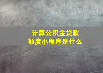 计算公积金贷款额度小程序是什么