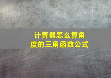 计算器怎么算角度的三角函数公式