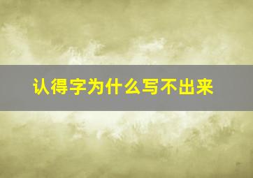 认得字为什么写不出来