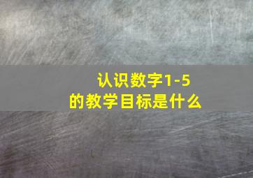 认识数字1-5的教学目标是什么