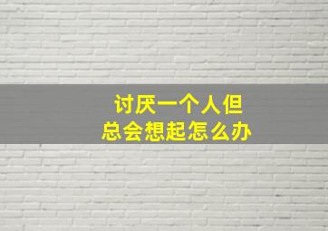 讨厌一个人但总会想起怎么办