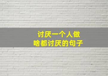 讨厌一个人做啥都讨厌的句子