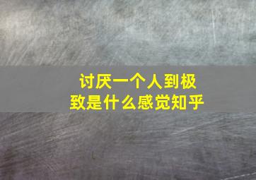 讨厌一个人到极致是什么感觉知乎