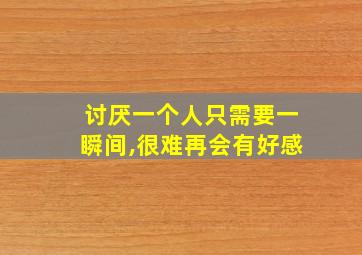 讨厌一个人只需要一瞬间,很难再会有好感