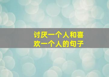 讨厌一个人和喜欢一个人的句子