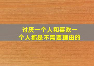 讨厌一个人和喜欢一个人都是不需要理由的