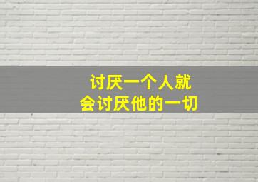 讨厌一个人就会讨厌他的一切