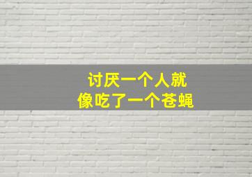 讨厌一个人就像吃了一个苍蝇