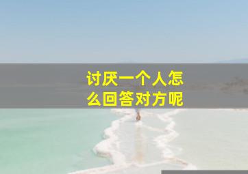 讨厌一个人怎么回答对方呢