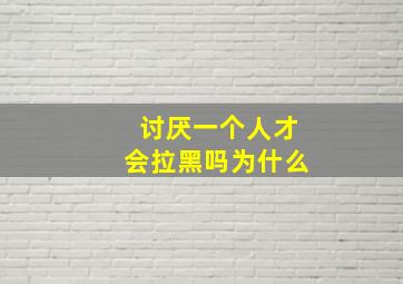 讨厌一个人才会拉黑吗为什么