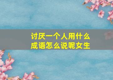 讨厌一个人用什么成语怎么说呢女生