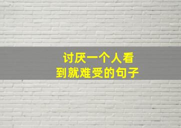 讨厌一个人看到就难受的句子