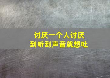 讨厌一个人讨厌到听到声音就想吐