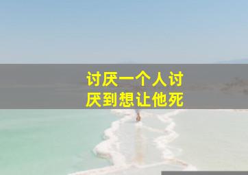 讨厌一个人讨厌到想让他死