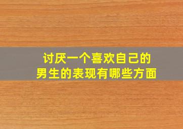 讨厌一个喜欢自己的男生的表现有哪些方面