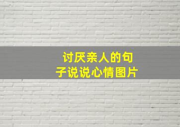 讨厌亲人的句子说说心情图片