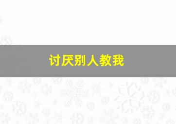 讨厌别人教我