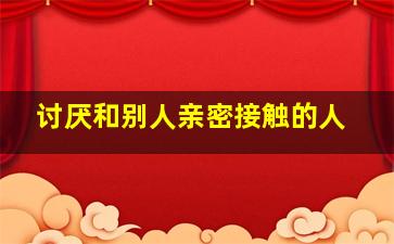 讨厌和别人亲密接触的人