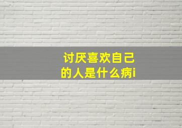 讨厌喜欢自己的人是什么病i