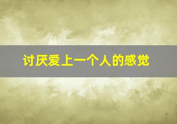 讨厌爱上一个人的感觉