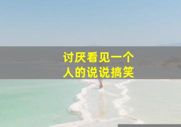 讨厌看见一个人的说说搞笑