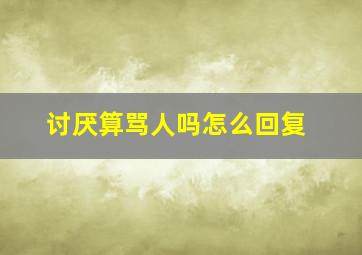 讨厌算骂人吗怎么回复