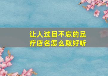 让人过目不忘的足疗店名怎么取好听