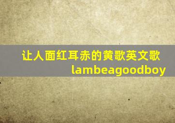 让人面红耳赤的黄歌英文歌lambeagoodboy