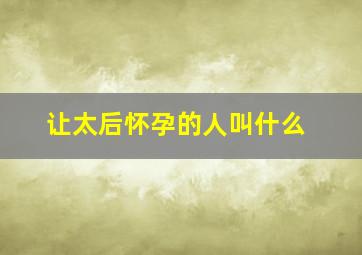 让太后怀孕的人叫什么