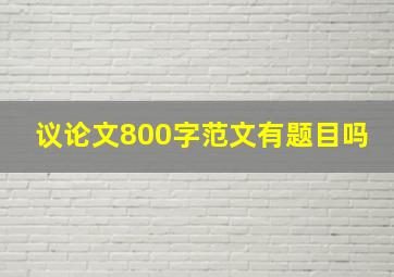 议论文800字范文有题目吗