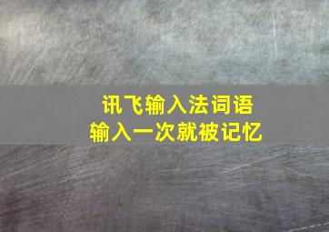 讯飞输入法词语输入一次就被记忆