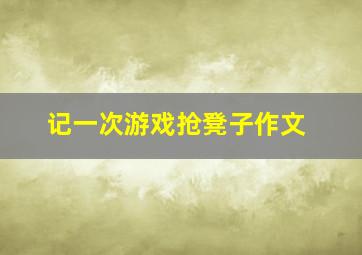 记一次游戏抢凳子作文