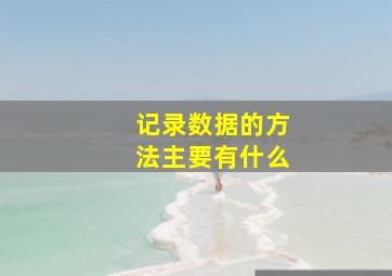 记录数据的方法主要有什么