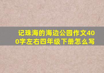 记珠海的海边公园作文400字左右四年级下册怎么写