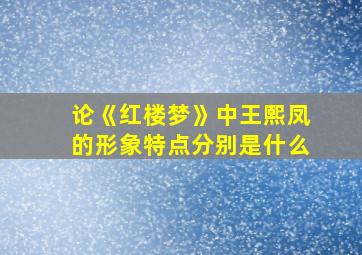 论《红楼梦》中王熙凤的形象特点分别是什么