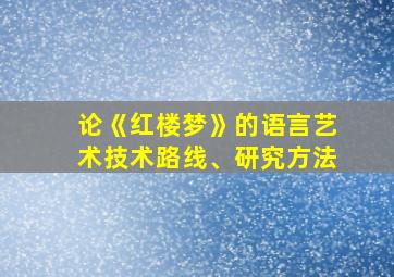 论《红楼梦》的语言艺术技术路线、研究方法