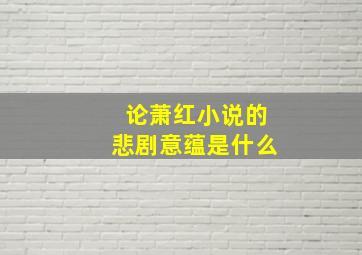 论萧红小说的悲剧意蕴是什么