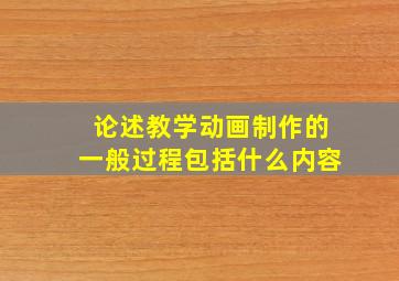 论述教学动画制作的一般过程包括什么内容