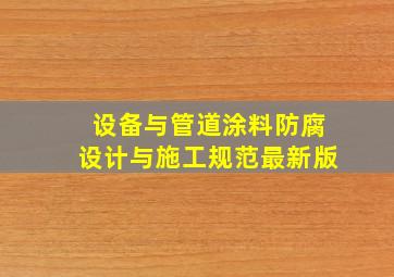 设备与管道涂料防腐设计与施工规范最新版