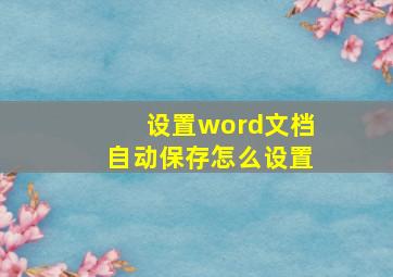 设置word文档自动保存怎么设置