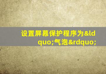 设置屏幕保护程序为“气泡”